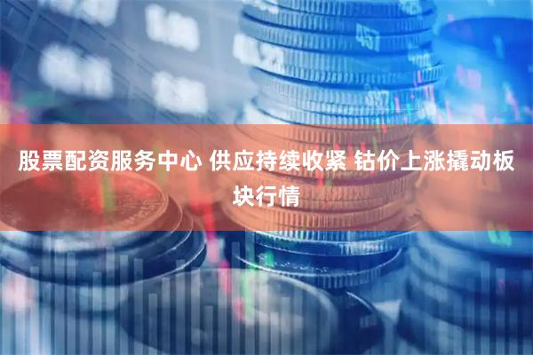 股票配资服务中心 供应持续收紧 钴价上涨撬动板块行情
