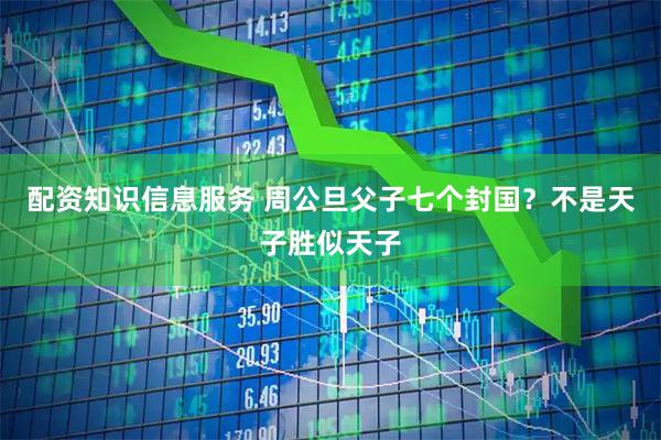 配资知识信息服务 周公旦父子七个封国？不是天子胜似天子