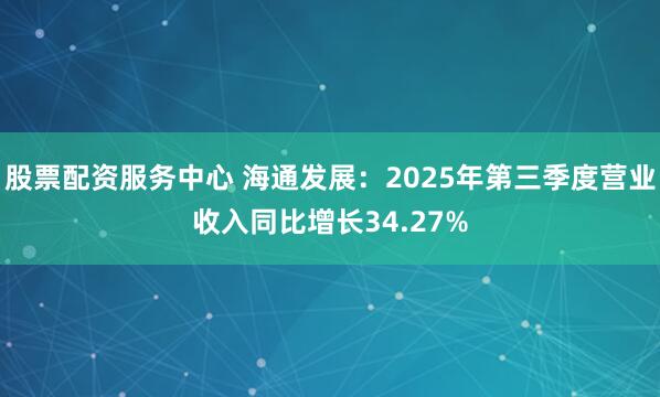 股票配资服务中心 海通发展：2025年第三季度营业收入同比增长34.27%