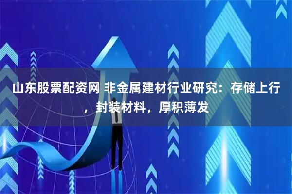 山东股票配资网 非金属建材行业研究：存储上行，封装材料，厚积薄发